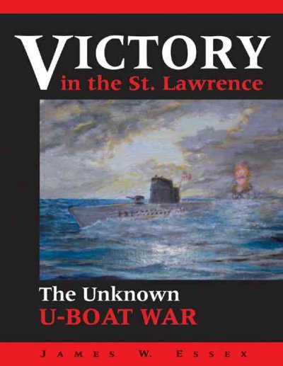 Victory in the St. Lawrence : Canada's unknown war / James W. Essex.