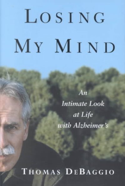 Losing my mind : an intimate look at life with Alzheimer's / Thomas DeBaggio.