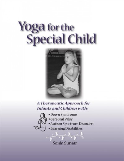 Yoga for the special child : a therapeutic approach for infants and children with Down Syndrome, cerebral palsy, and learning disabilities / Sonia Sumar.