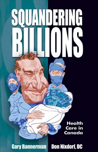 Squandering billions : health care in Canada / Gary Bannerman, Don Nixdorf ; illustrations by Kerry Waghorn.