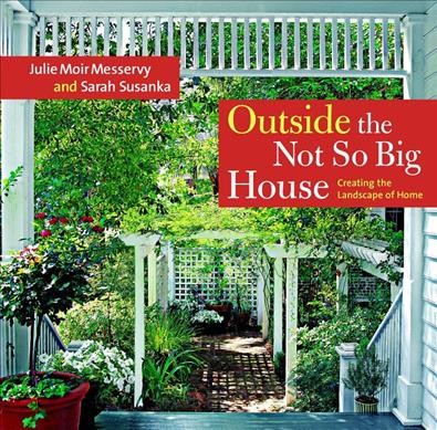 Outside the not so big house : creating the landscape of home / Julie Moir Messervy and Sarah Susanka ; photographs by Grey Crawford.