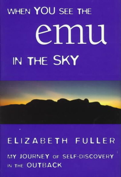 When you see the emu in the sky : my journey of self-discovery in the outback / Elizabeth Fuller.