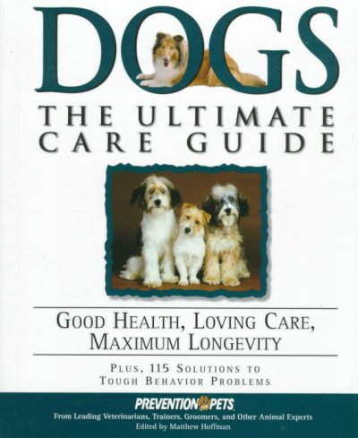 Dogs : the ultimate care guide : good health, loving care, maximum longevity / edited by Matthew Hoffman ; medical advisor, Lowell Ackerman.