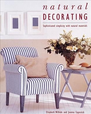 Natural decorating : sophisticated simplicity with natural materials / Elizabeth Wilhide and Joanna Copestick ; special photography by James Merrell ; produced by Susan Skeen.