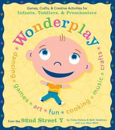 Wonder play : interactive & developmental games, crafts, & creative activities for infants, toddlers, & preschoolers : from the 92nd St. Y Parenting Center / by Fretta Reitzes & Beth Teitelman, with Lois Alter Mark ; illustrated by Paul Kepple.
