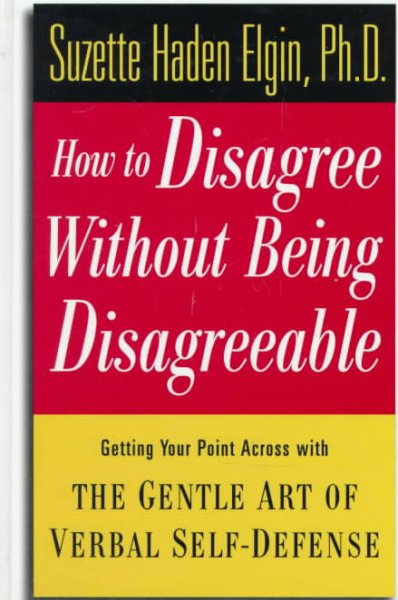 How to disagree without being disagreeable : getting your point across with the gentle art of verbal self-defense / Suzette Haden Elgin.