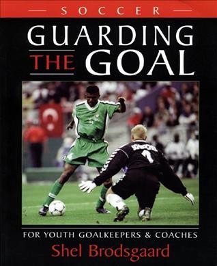 Soccer, guarding the goal : for youth goalkeepers & coaches / Shel Brødsgaard.