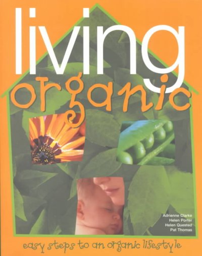 Living organic : easy steps to an organic family lifestyle / Adrienne Clarke ... [et al.].