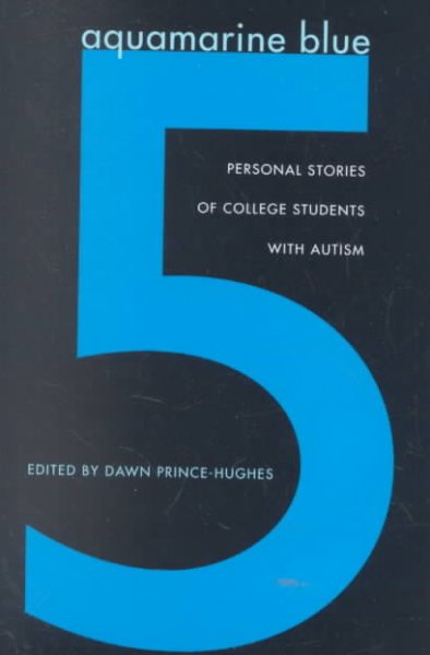 Aquamarine blue 5 : personal stories of college students with autism / edited by Dawn Prince-Hughes.