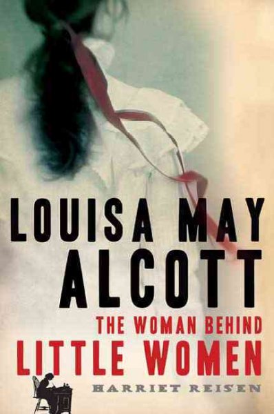 Louisa May Alcott : the woman behind Little women / Harriet Reisen.