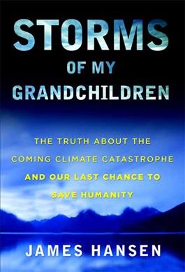 Storms of my grandchildren : the truth about the coming climate catastrophe and our last chance to save humanity / James Hansen ; illustrations by Makiko Sato.
