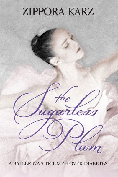 The sugarless plum : a ballerina's triumph over diabetes / Zippora Karz.