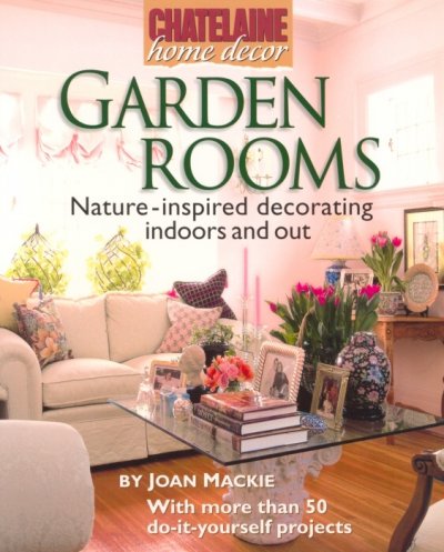 Garden rooms : nature-inspired decorating indoors and out / by Joan Mackie.