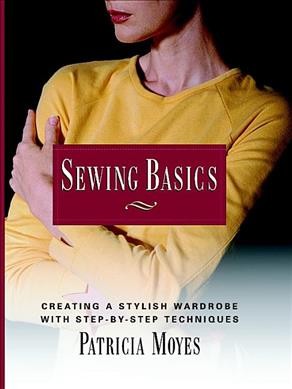 Sewing basics : creating a stylish wardrobe with step-by-step techniques / Patricia Moyes.