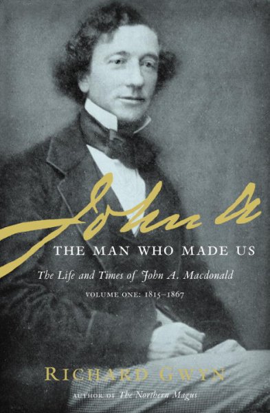 John A. : the man who made us.  The life and times of John A. Macdonald, volume one 1815-1867 / Richard Gwyn.