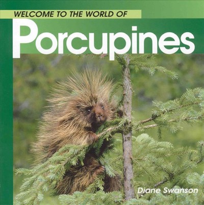 Welcome to the world of porcupines / Diane Swanson.