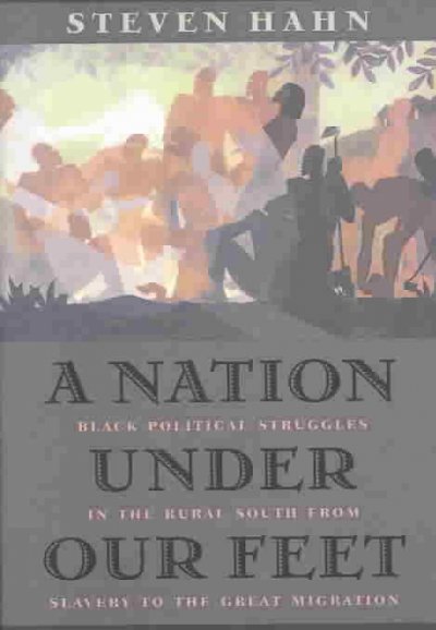 A nation under our feet : Black political struggles in the rural South, from slavery to the great migration / Steven Hahn.
