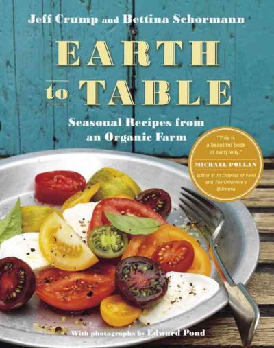 Earth to table : seasonal recipes from an organic farm / Jeff Crump and Bettina Schormann ; with photographs by Edward Pond. --.