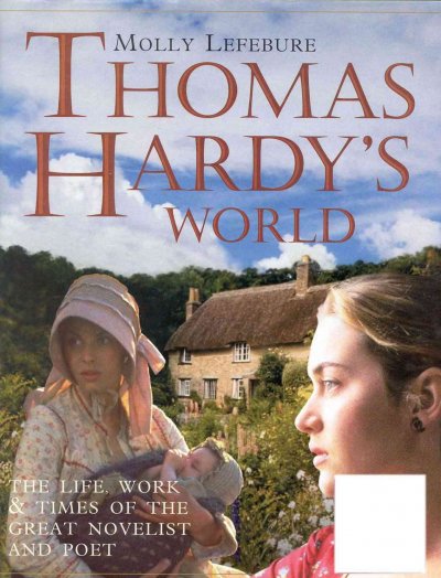 Thomas Hardy's world : the life, work and times of the great novelist and poet / Molly Lefebure.