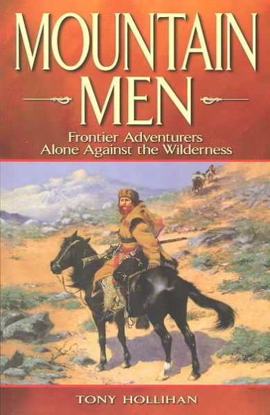 Mountain men : frontier adventurers alone against the wilderness / Tony Hollihan.