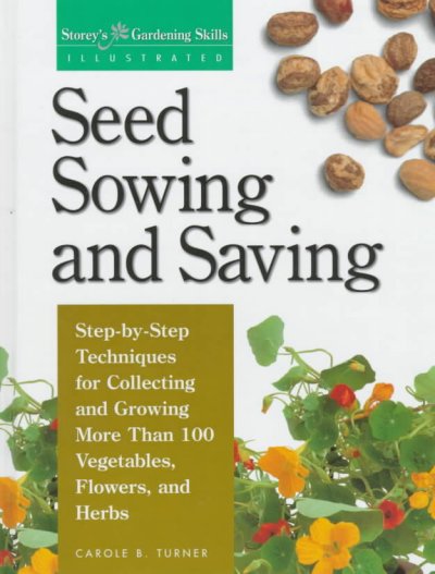 Seed sowing and saving : step-by-step techniques for collecting and growing more than 100 vegetables, flowers, and herbs / Carole B. Turner.