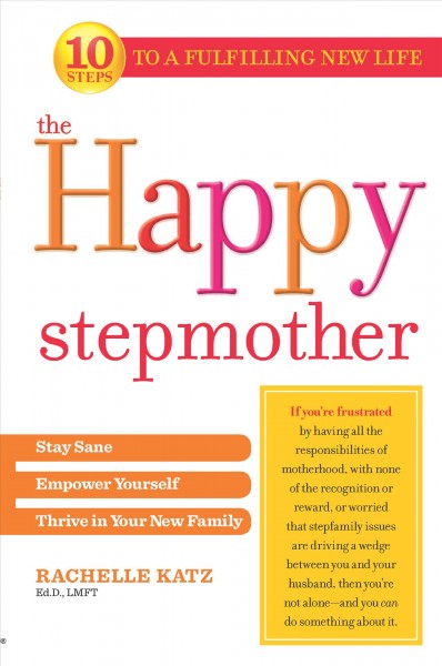 The happy stepmother : stay sane, empower yourself, thrive in your new family / Rachelle Katz.