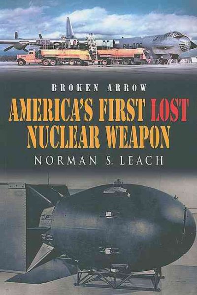Broken arrow : America's first lost nuclear weapon / Norman S. Leach.