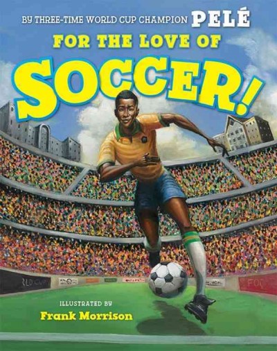 For the love of soccer! / by Pelé ; illustrated by Frank Morrison.