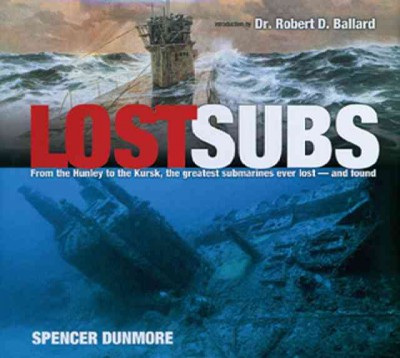 Lost subs : from the Hunley to the Kursk, the greatest submarines ever lost - and found / by Spencer Dunmore ; introduction by Dr. Robert D. Ballard.