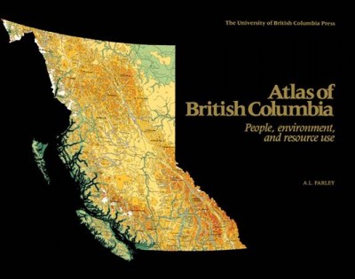 Atlas of British Columbia : people, environment, and resource use / A. L. Farley.