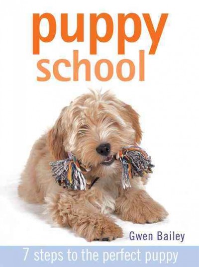Puppy school : 7 steps to the perfect puppy / Gwen Bailey.