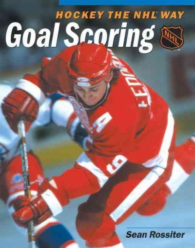 Hockey, the NHL way : goal scoring / Sean Rossiter.