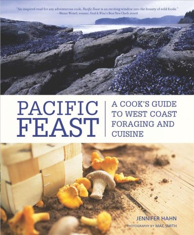 Pacific feast : a cook's guide to West Coast foraging and cuisine / Jennifer Hahn ; with photos by Mac Smith and other Pacific Coast photographers.