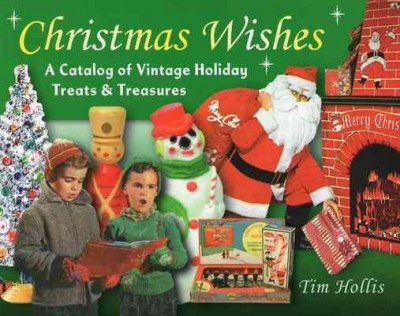 Christmas wishes : a catalog of vintage holiday treats and treasures / Tim Hollis.