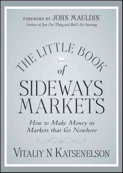 The little book of sideways markets : how to make money in markets that go nowhere / Vitaliy Katsenelson.