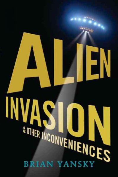 Alien invasion and other inconveniences / Brian Yansky.