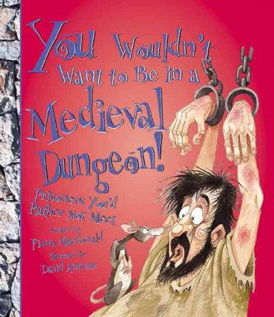 You wouldn't want to be in a medieval dungeon! : prisoners you'd rather not meet / written by Fiona Macdonald ; illustrated by David Antram ; created and designed by David Salariya.