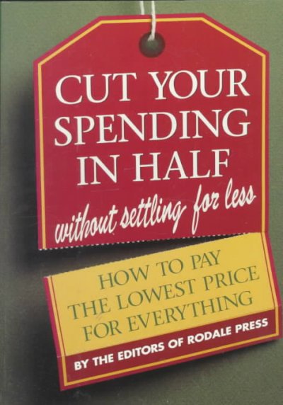 Cut your spending in half without settling for less : how to pay the lowest price for everything / by the editors of Rodale Press.