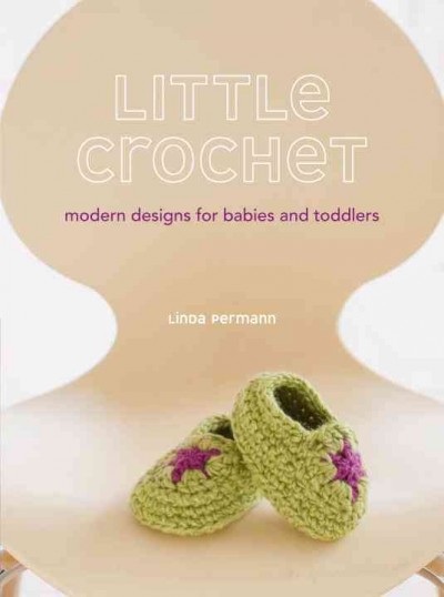 Little crochet : modern designs for babies and toddlers / Linda Permann.