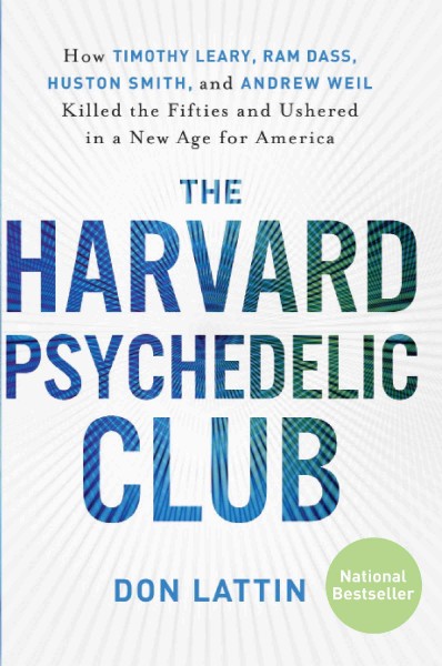 The Harvard Psychedelic Club : how Timothy Leary, Ram Dass, Huston Smith, and Andrew Weil killed the fifties and ushered in a new age for America / Don Lattin.