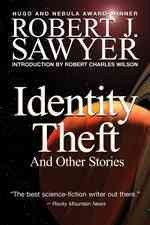 Identity theft and other stories / Robert J. Sawyer ; introduction by Robert Charles Wilson.