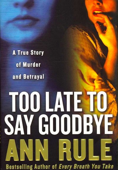 Too late to say goodbye : a true story of murder and betrayal / by Ann Rule.