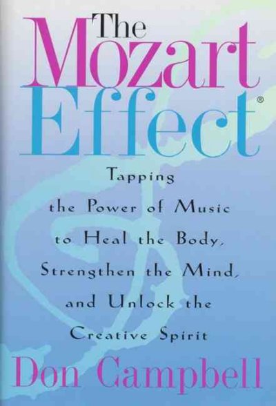 The Mozart effect : tapping the power of music to heal the body, strengthen the mind, and unlock the creative spirit / Don Campbell.