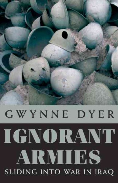 Ignorant armies : sliding into war in Iraq / Gwynne Dyer.