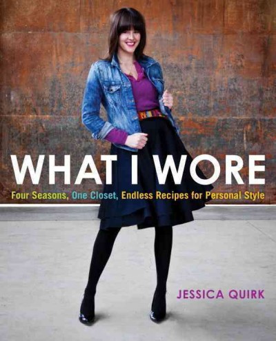 What I wore : four seasons, one closet, endless recipes for personal style / Jessica Quirk.