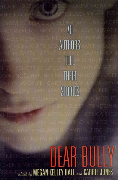 Dear bully : seventy authors tell their stories / edited by Carrie Jones and Megan Kelley Hall.