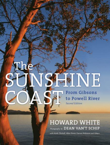 The Sunshine Coast : from Gibsons to Powell River / Howard White ; photography by Dean van't Schip, Keith Thirkell, Allan Forest, Darren Robinson and others.