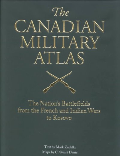 The Canadian military atlas : the nation's battlefields from the French and Indian wars to Kosovo / text by Mark Zuehlke and maps by C. Stuart Daniel.