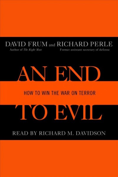 An end to evil [electronic resource] : how to win the war on terror / David Frum, Richard Perle.
