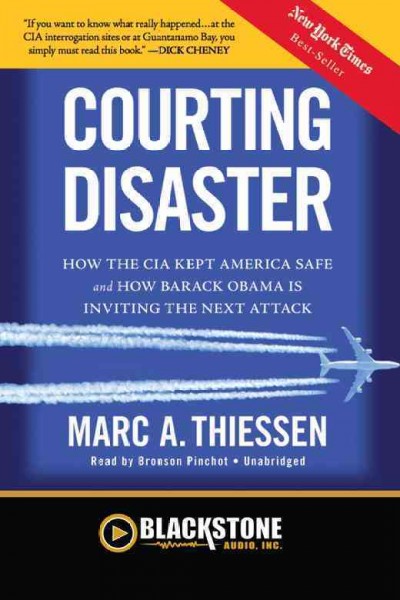 Courting disaster [electronic resource] : how the CIA kept America safe and how Barack Obama is inviting the next attack / Marc A. Thiessen.